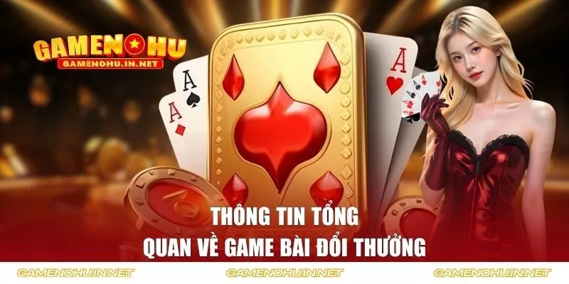 Thông tin tổng quan về game bài đổi thưởng