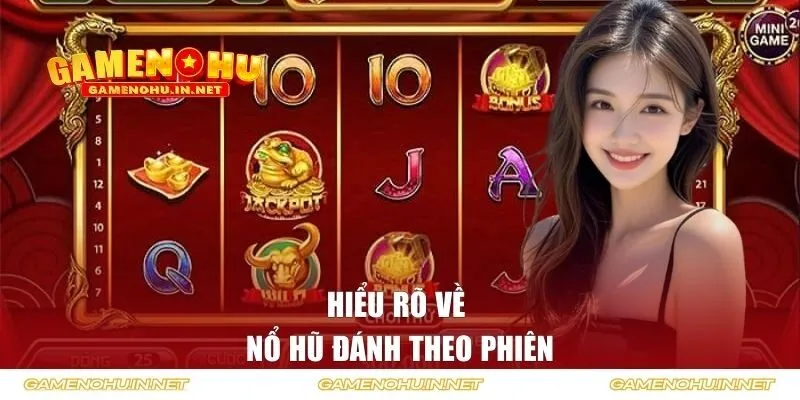 Hiểu rõ về nổ hũ đánh theo phiên